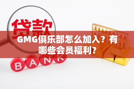 GMG俱乐部怎么加入？有哪些会员福利？