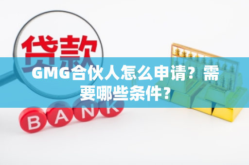 GMG合伙人怎么申请？需要哪些条件？