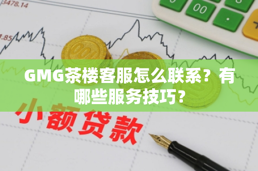 GMG茶楼客服怎么联系？有哪些服务技巧？
