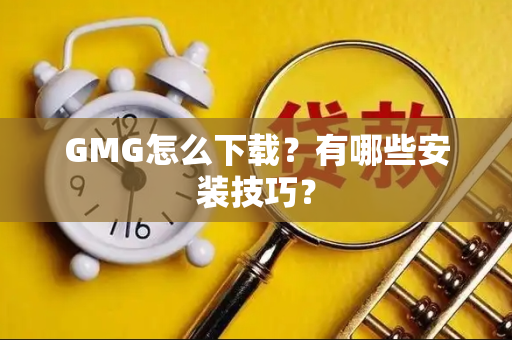 GMG怎么下载？有哪些安装技巧？
