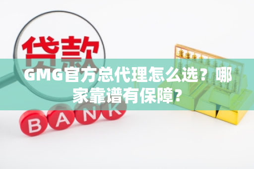 GMG官方总代理怎么选?哪家靠谱有保障? GMG官方总代理怎么选?哪家靠谱有保障?